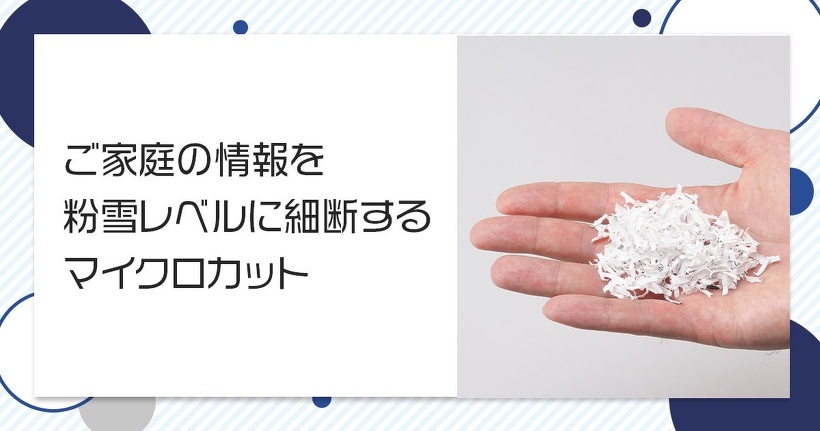 ご家庭の情報を粉雪レベルに細断するマイクロカット